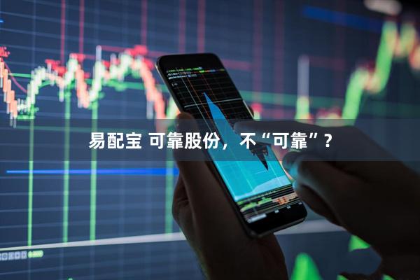 易配宝 可靠股份，不“可靠”？