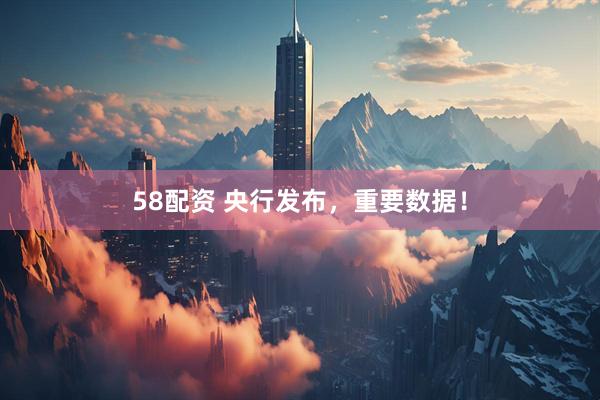 58配资 央行发布，重要数据！