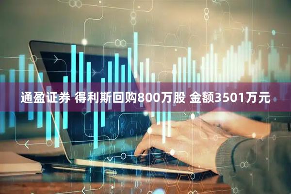 通盈证券 得利斯回购800万股 金额3501万元