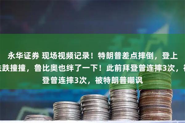 永华证券 现场视频记录！特朗普差点摔倒，登上空军一号时跌跌撞撞，鲁比奥也绊了一下！此前拜登曾连摔3次，被特朗普嘲讽