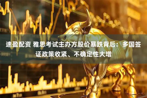 速盈配资 雅思考试主办方股价暴跌背后：多国签证政策收紧、不确定性大增