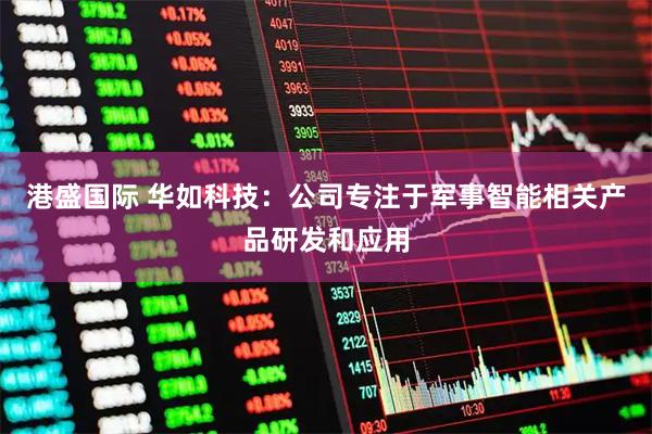 港盛国际 华如科技：公司专注于军事智能相关产品研发和应用