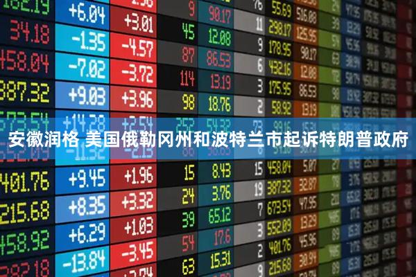 安徽润格 美国俄勒冈州和波特兰市起诉特朗普政府