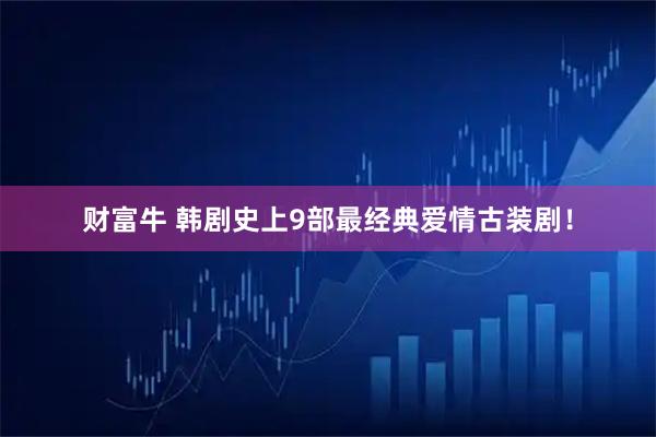 财富牛 韩剧史上9部最经典爱情古装剧！