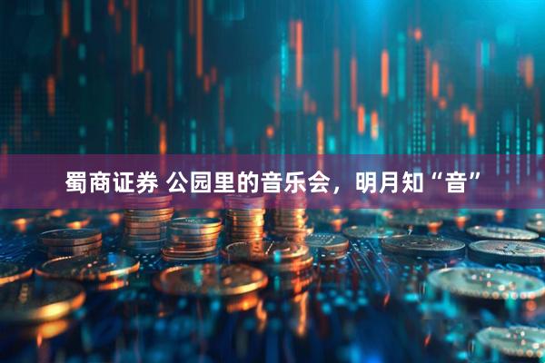 蜀商证券 公园里的音乐会，明月知“音”