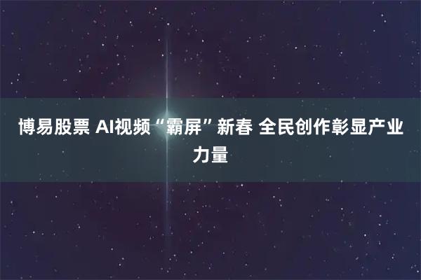 博易股票 AI视频“霸屏”新春 全民创作彰显产业力量